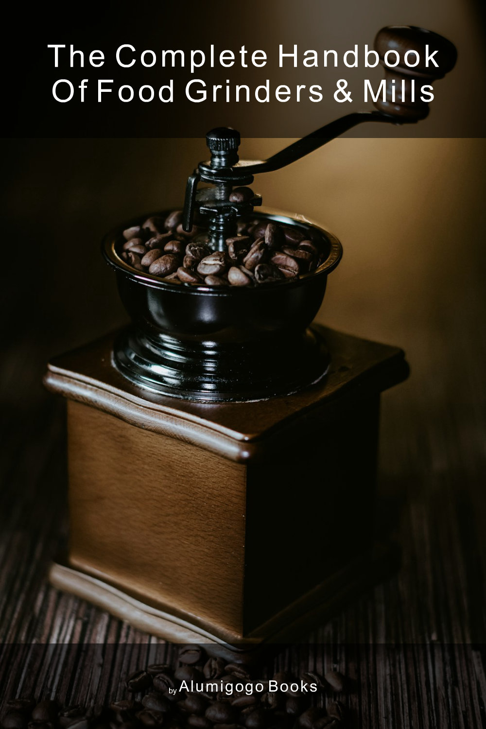 Cover of The Complete Handbook of Food Grinders & Mills