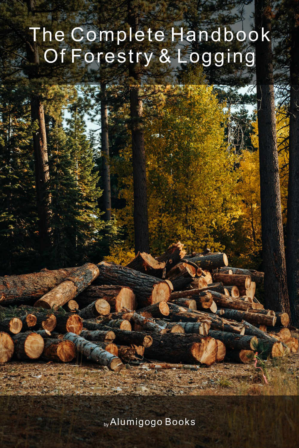 Cover of The Complete Handbook of Forestry & Logging