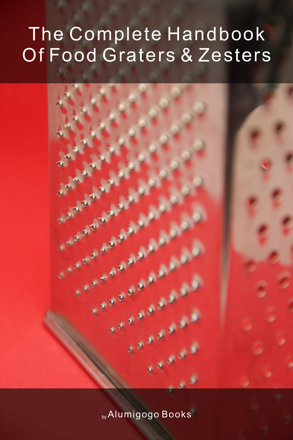 Cover of The Complete Handbook of Food Graters & Zesters