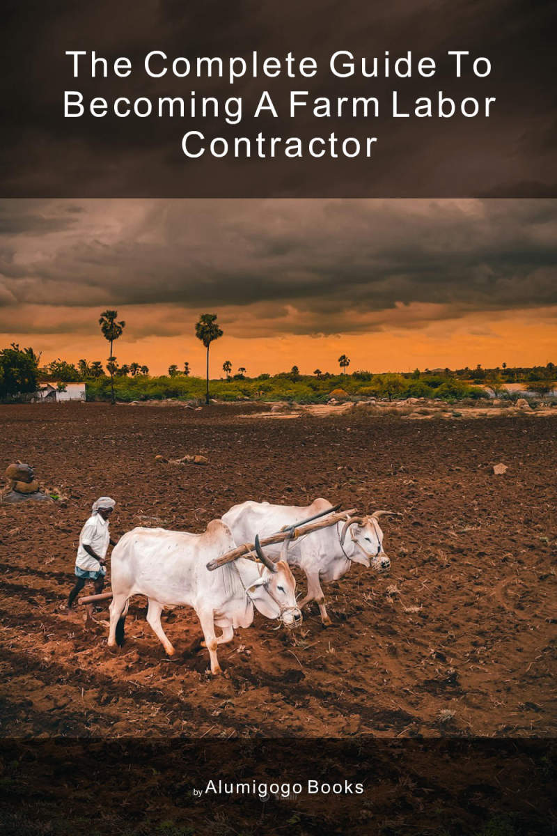 Cover of The Complete Guide to Becoming A Farm Labor Contractor
