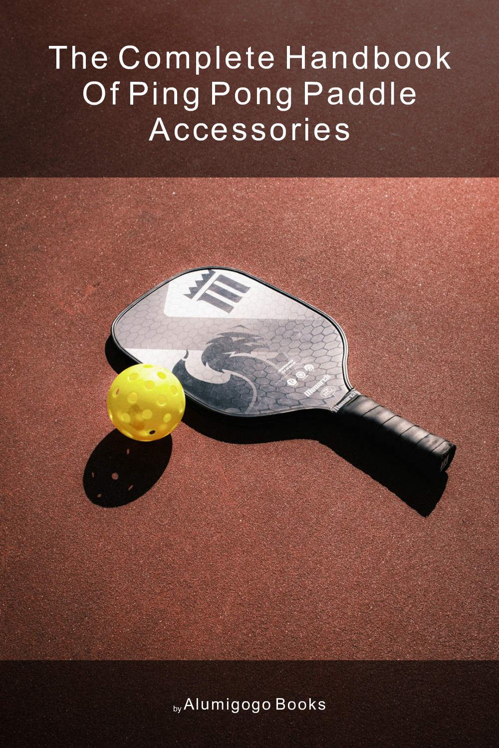 Cover of The Complete Handbook of Ping Pong Paddle Accessories