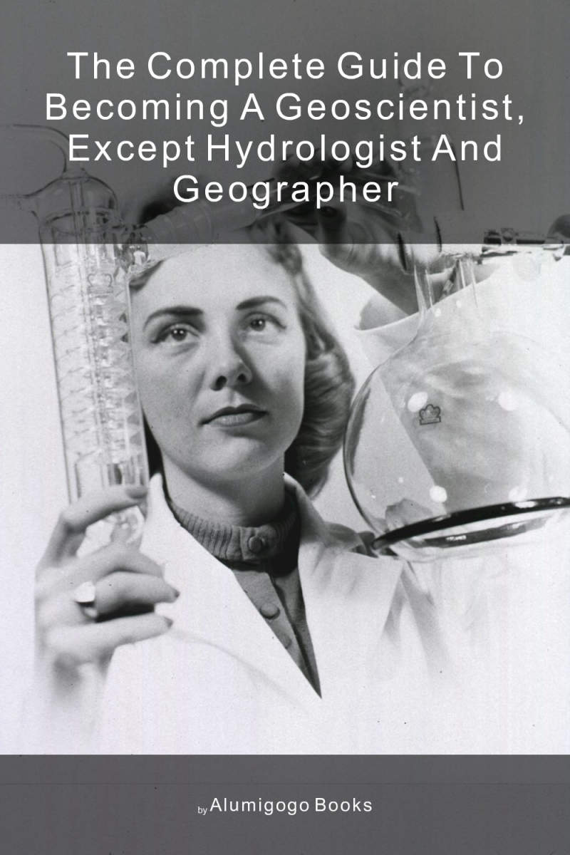 Cover of The Complete Guide to Becoming A Geoscientist, Except Hydrologist and Geographer