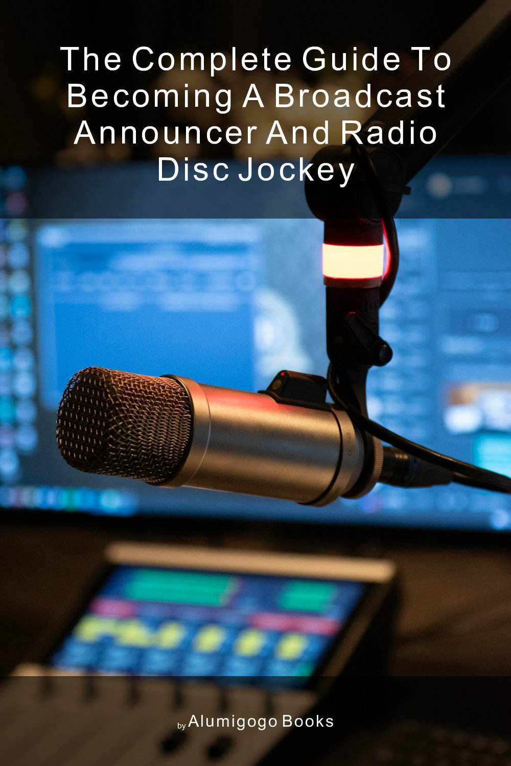Cover of The Complete Guide to Becoming A Broadcast Announcer and Radio Disc Jockey
