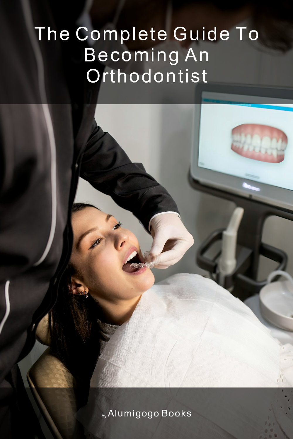 Cover of The Complete Guide to Becoming An Orthodontist