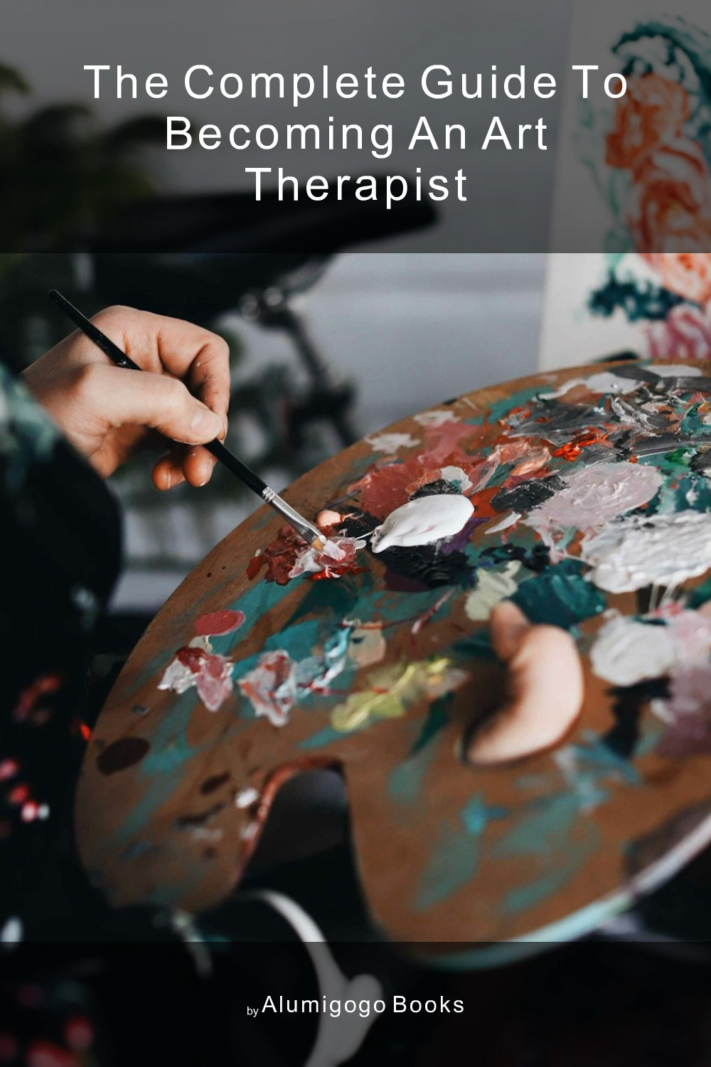 Cover of The Complete Guide to Becoming An Art Therapist