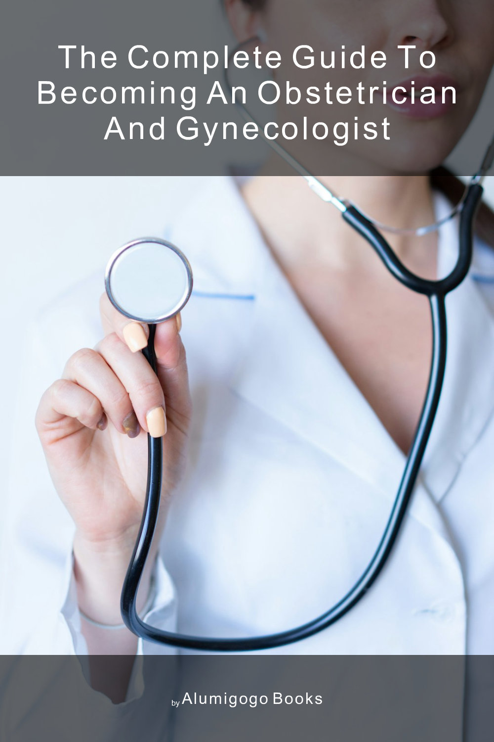 Cover of The Complete Guide to Becoming An Obstetrician and Gynecologist