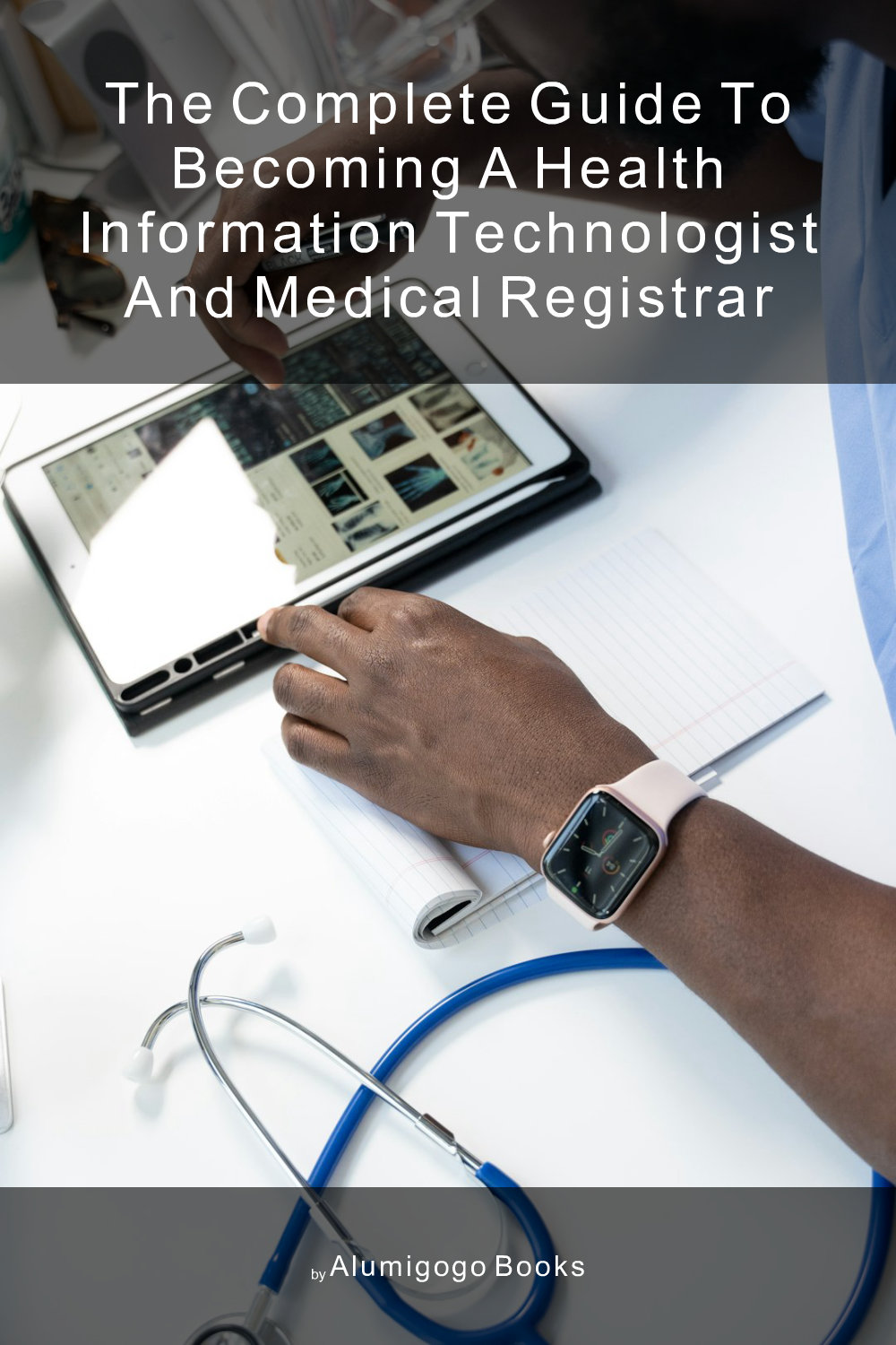 Cover of The Complete Guide to Becoming A Health Information Technologist and Medical Registrar