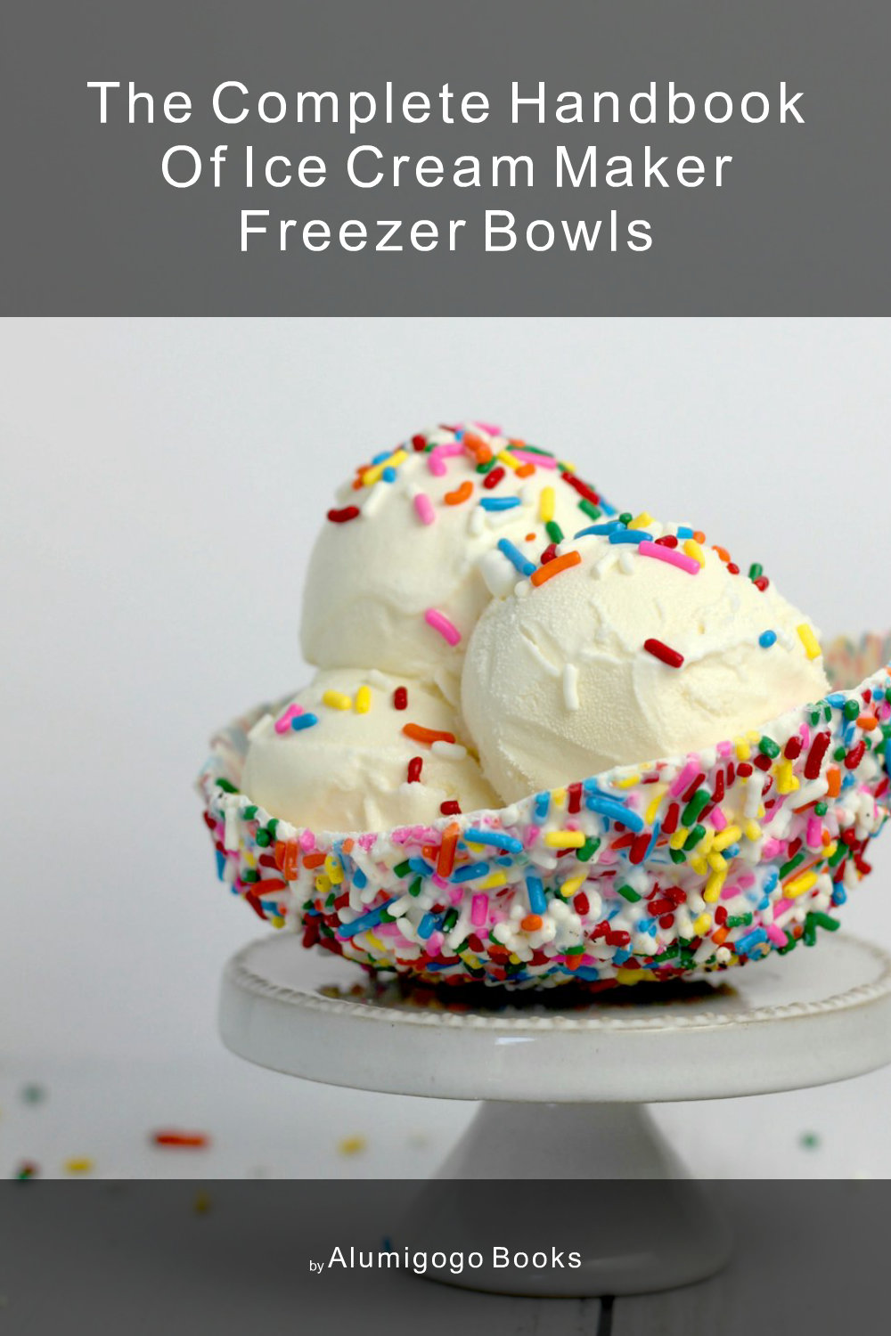 Cover of The Complete Handbook of Ice Cream Maker Freezer Bowls