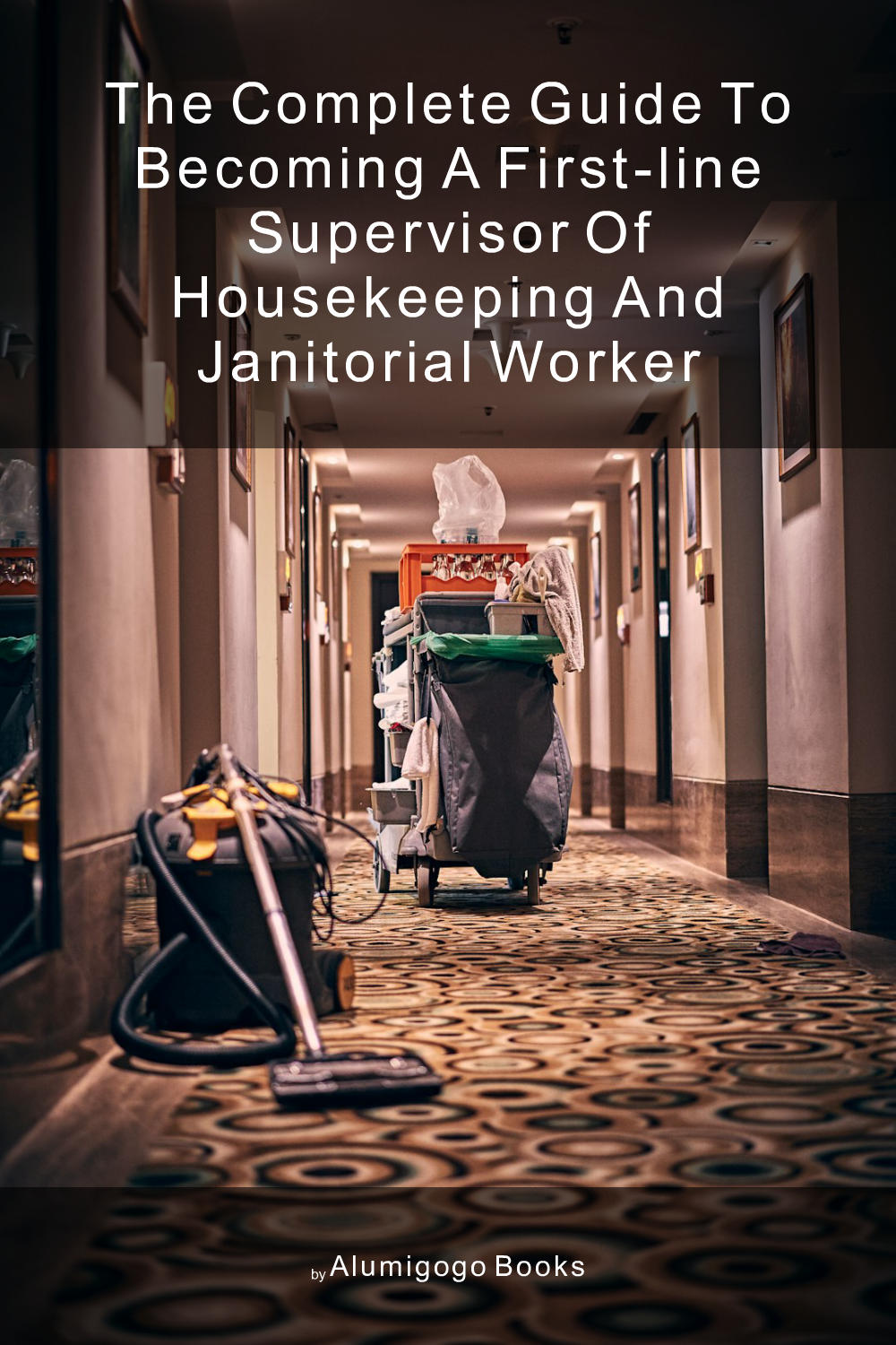 Cover of The Complete Guide to Becoming A First-Line Supervisor of Housekeeping and Janitorial Worker