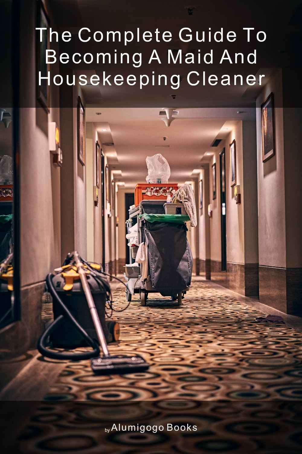Cover of The Complete Guide to Becoming A Maid and Housekeeping Cleaner