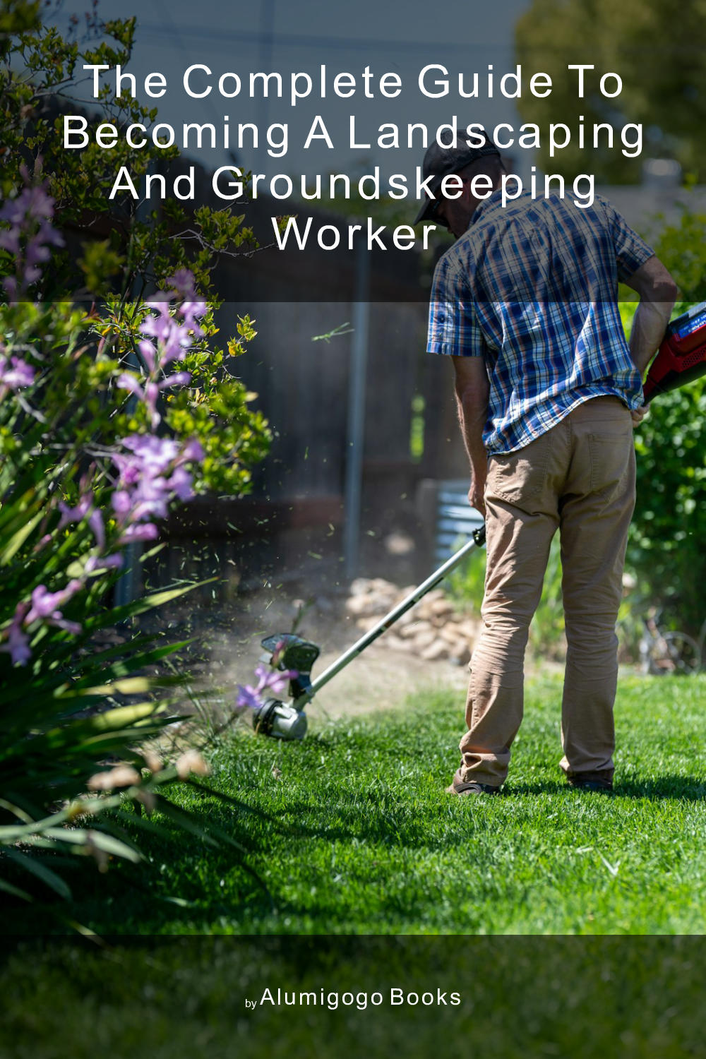 Cover of The Complete Guide to Becoming A Landscaping and Groundskeeping Worker