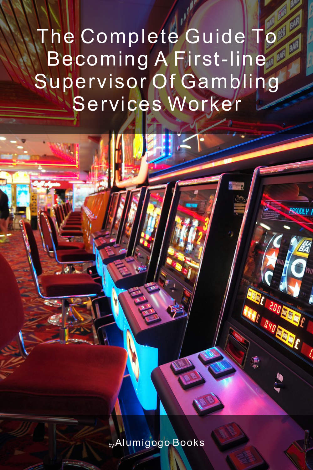 Cover of The Complete Guide to Becoming A First-Line Supervisor of Gambling Services Worker