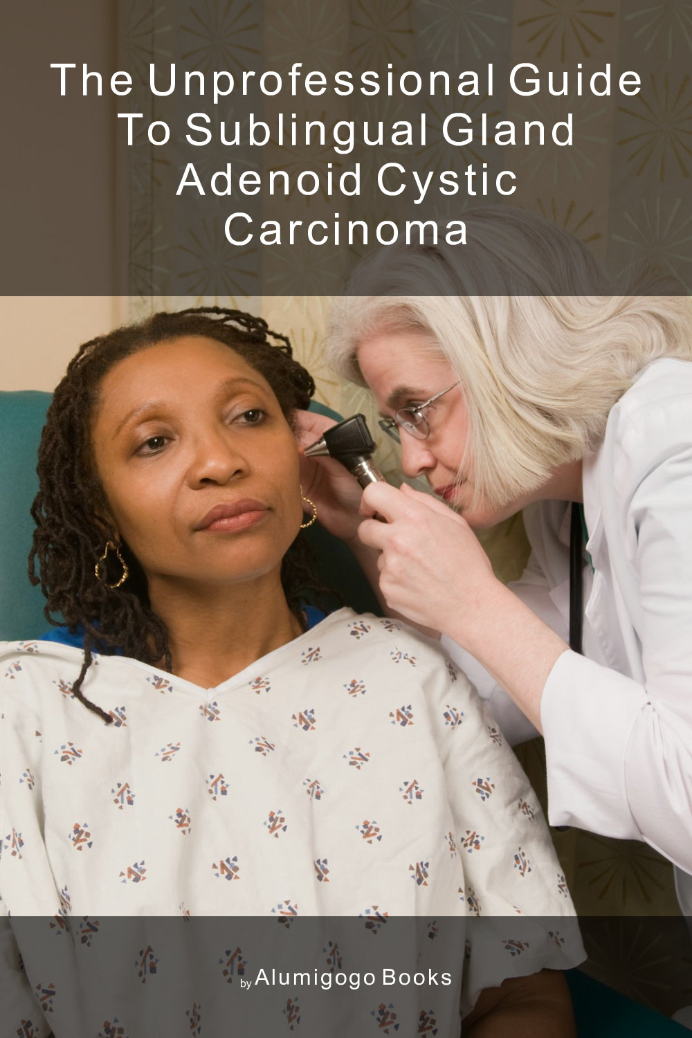 Cover of The Unprofessional Guide to sublingual gland adenoid cystic carcinoma