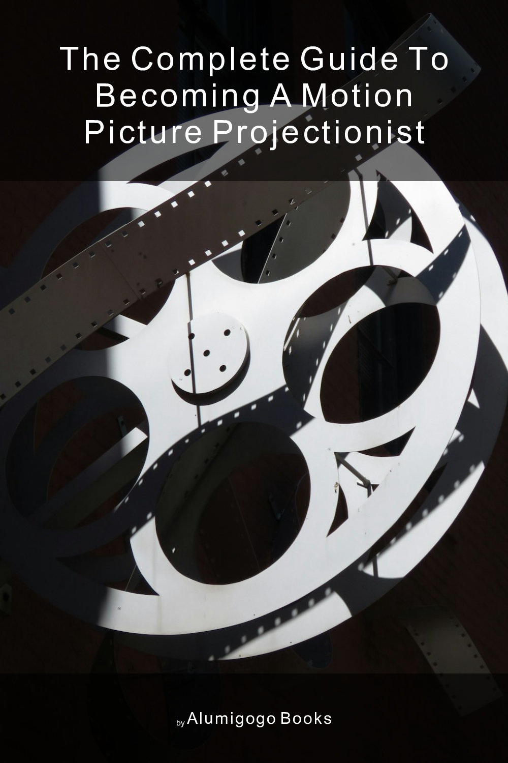 Cover of The Complete Guide to Becoming A Motion Picture Projectionist
