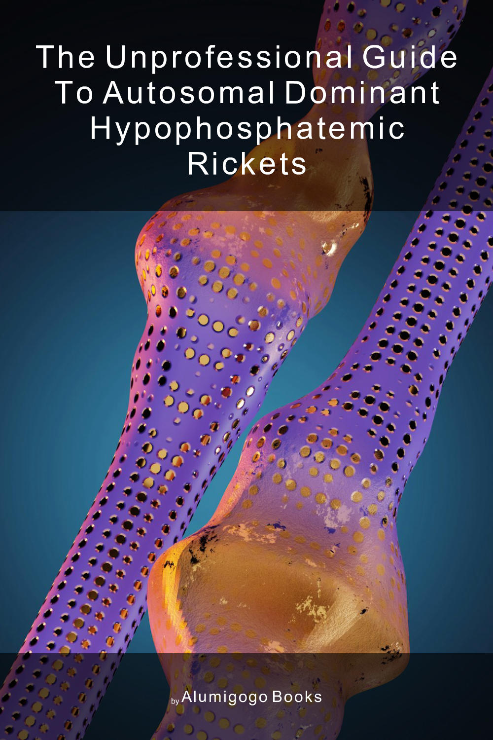 Cover of The Unprofessional Guide to autosomal dominant hypophosphatemic rickets