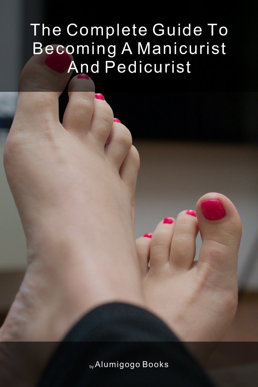 Cover of The Complete Guide to Becoming A Manicurist and Pedicurist