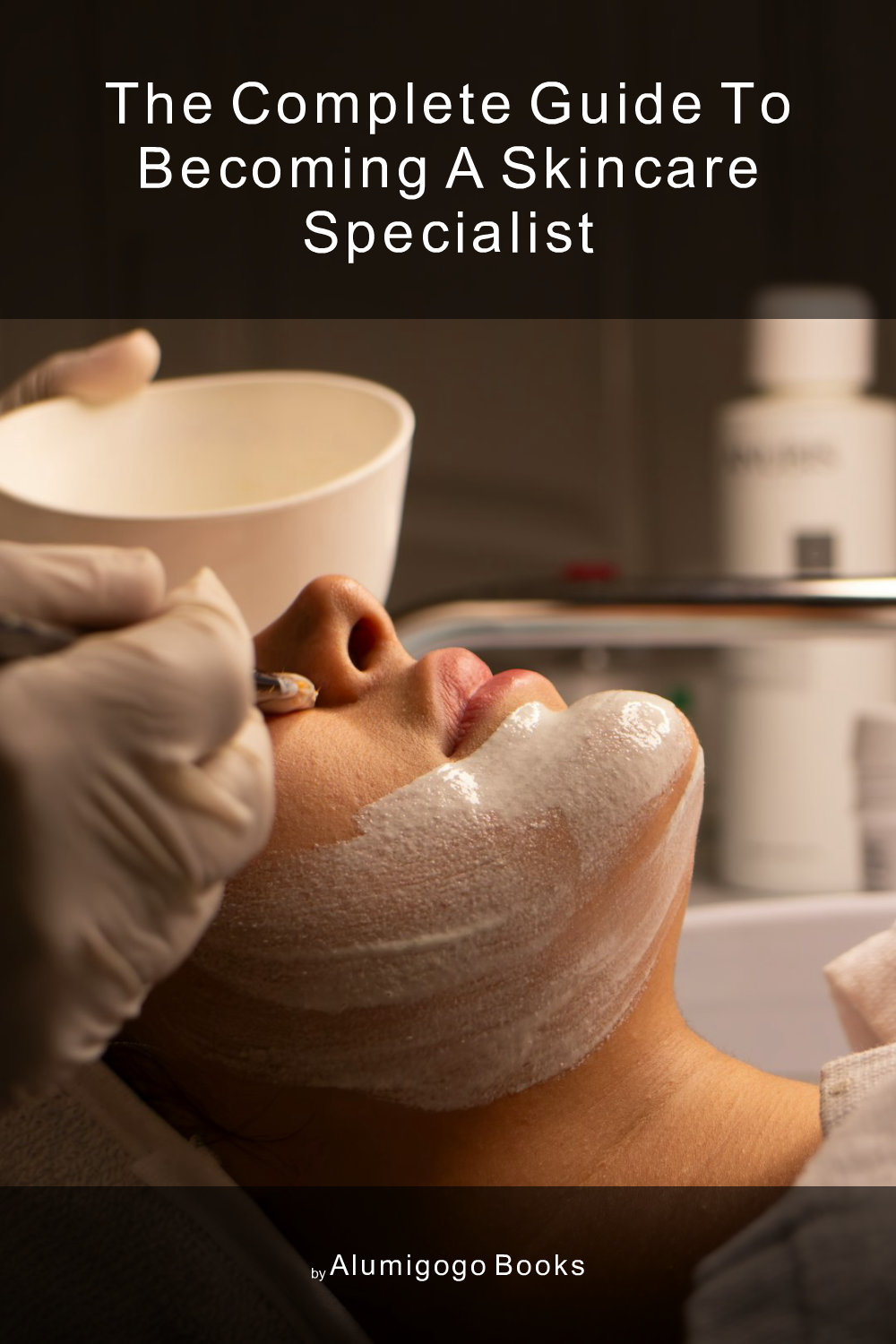 Cover of The Complete Guide to Becoming A Skincare Specialist