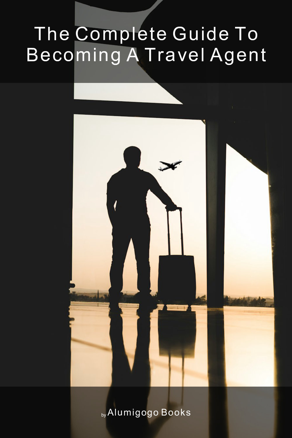 Cover of The Complete Guide to Becoming A Travel Agent