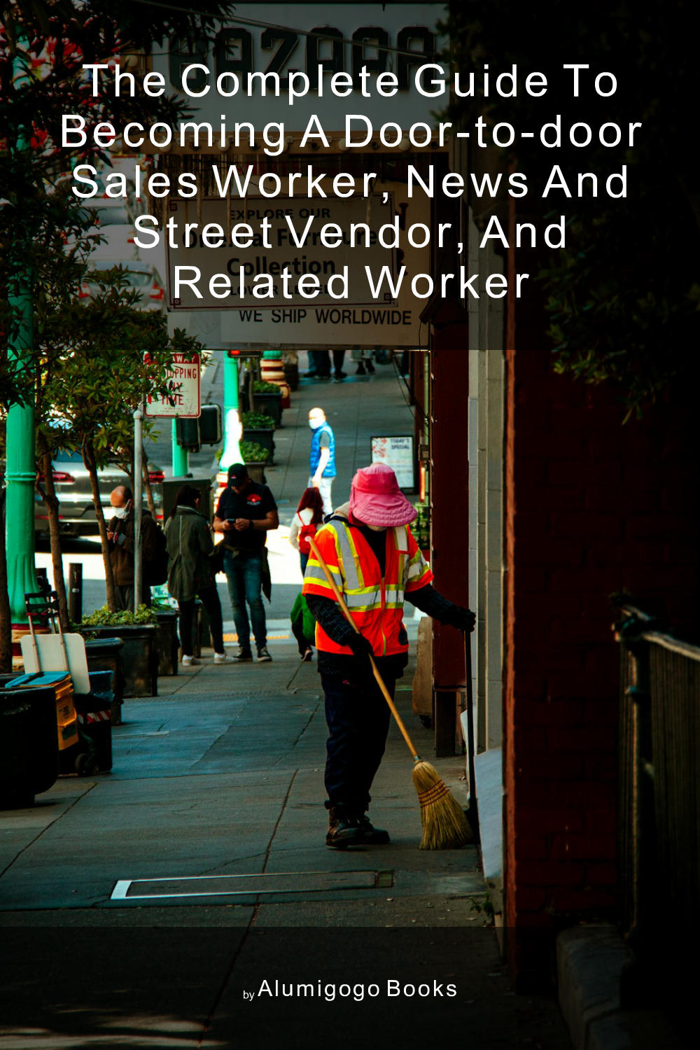 Cover of The Complete Guide to Becoming A Door-to-Door Sales Worker, News and Street Vendor, and Related Worker