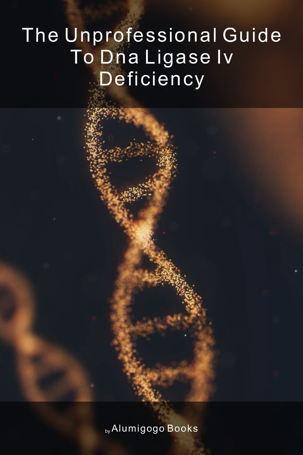 Cover of The Unprofessional Guide to DNA ligase IV deficiency