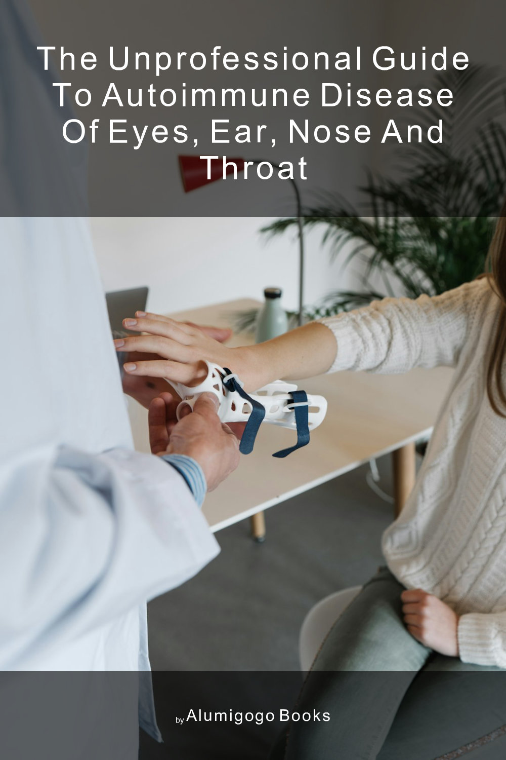 Cover of The Unprofessional Guide to autoimmune disease of eyes, ear, nose and throat