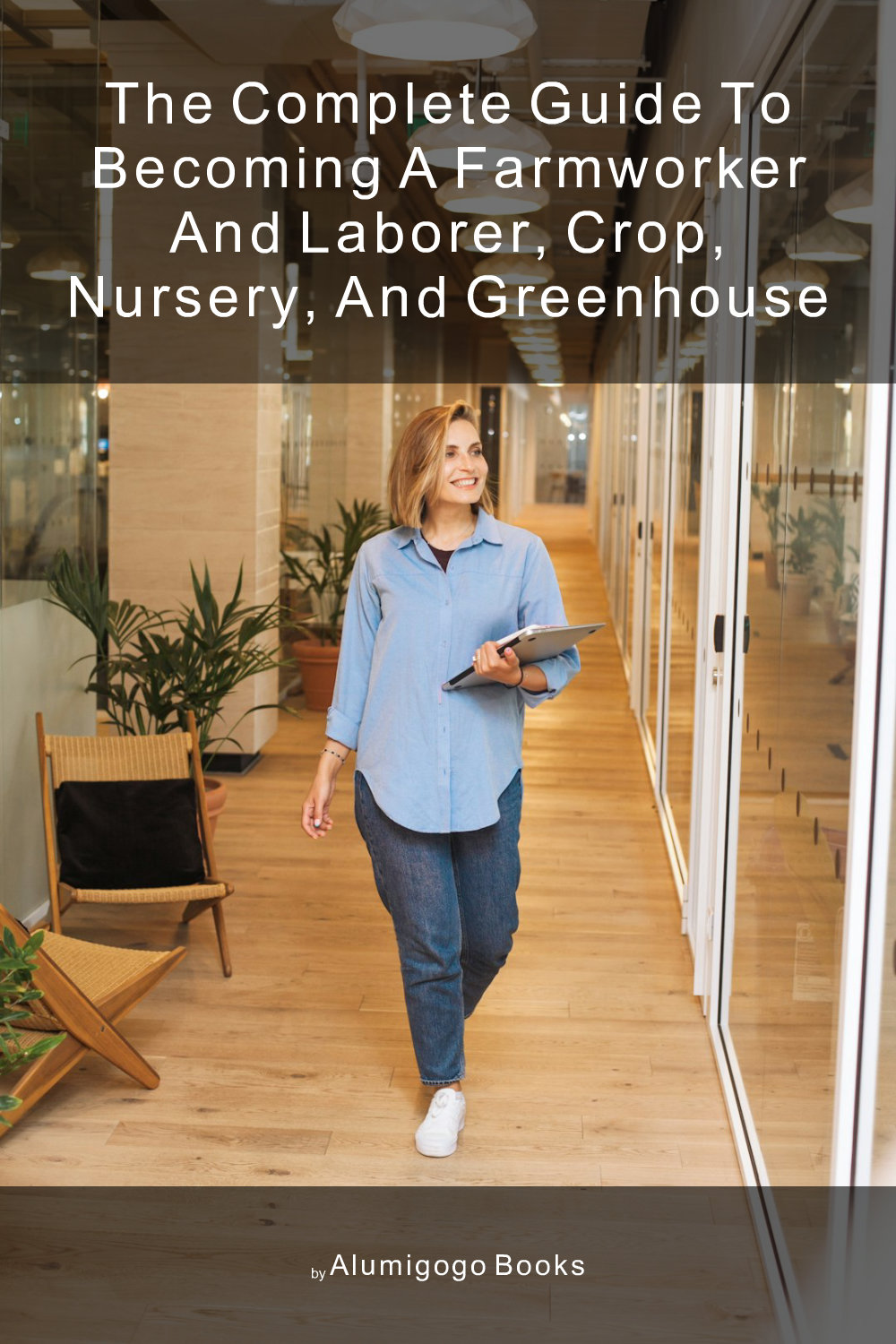 Cover of The Complete Guide to Becoming A Farmworker and Laborer, Crop, Nursery, and Greenhouse