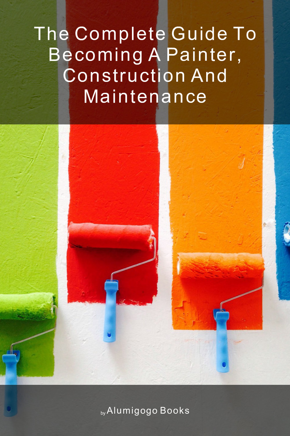 Cover of The Complete Guide to Becoming A Painter, Construction and Maintenance