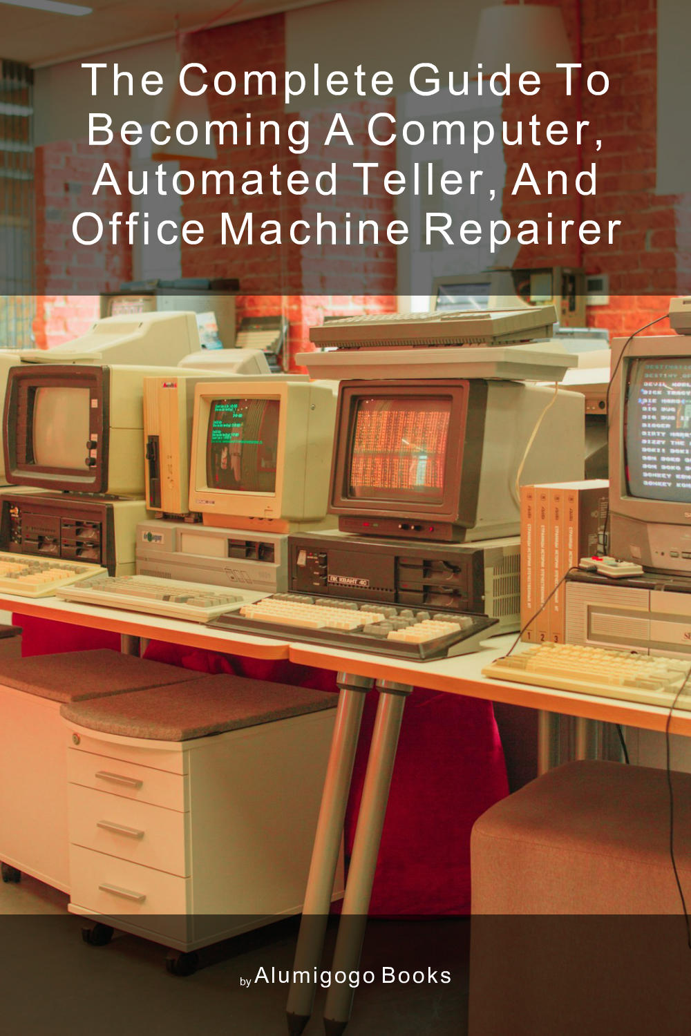 Cover of The Complete Guide to Becoming A Computer, Automated Teller, and Office Machine Repairer