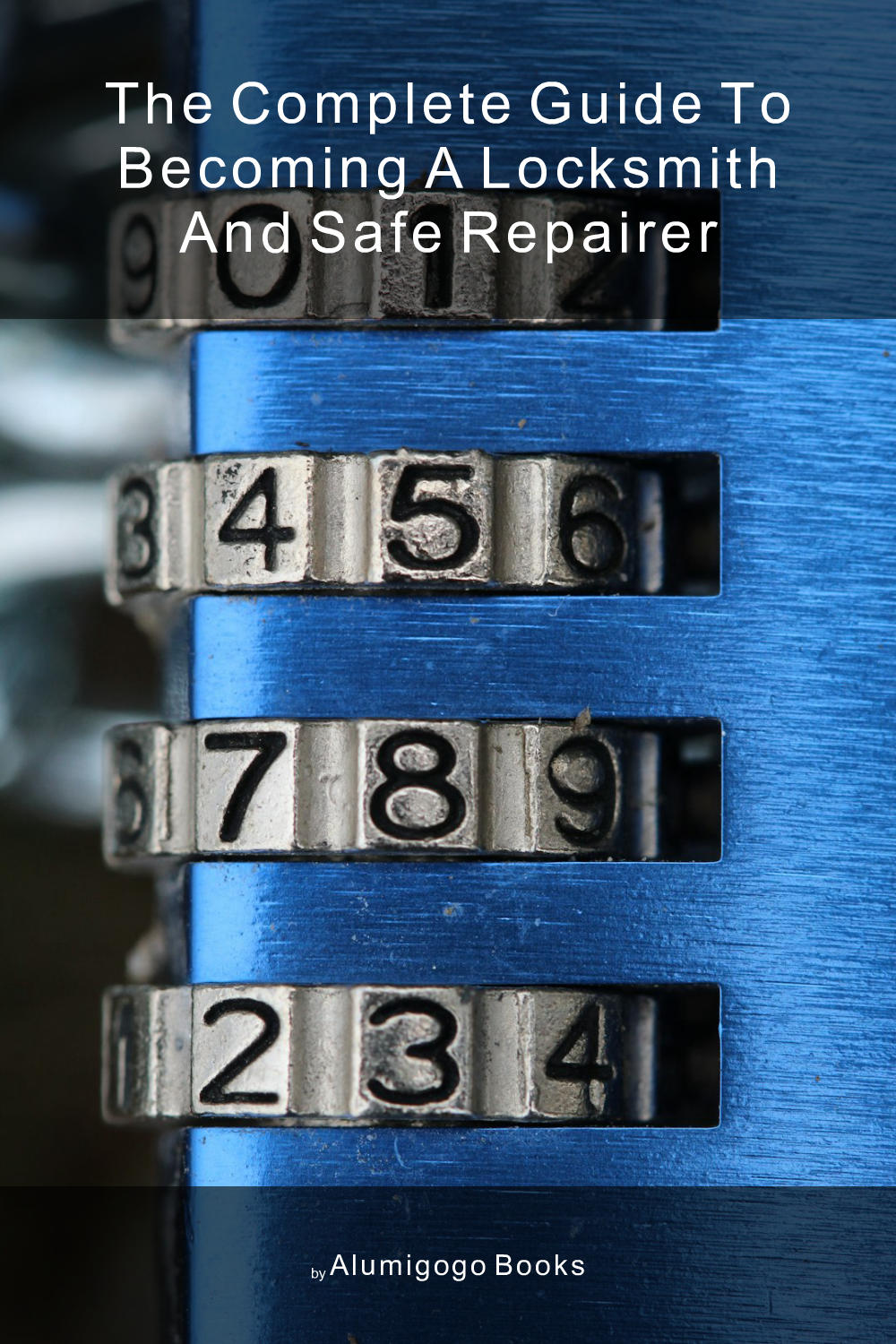 Cover of The Complete Guide to Becoming A Locksmith and Safe Repairer