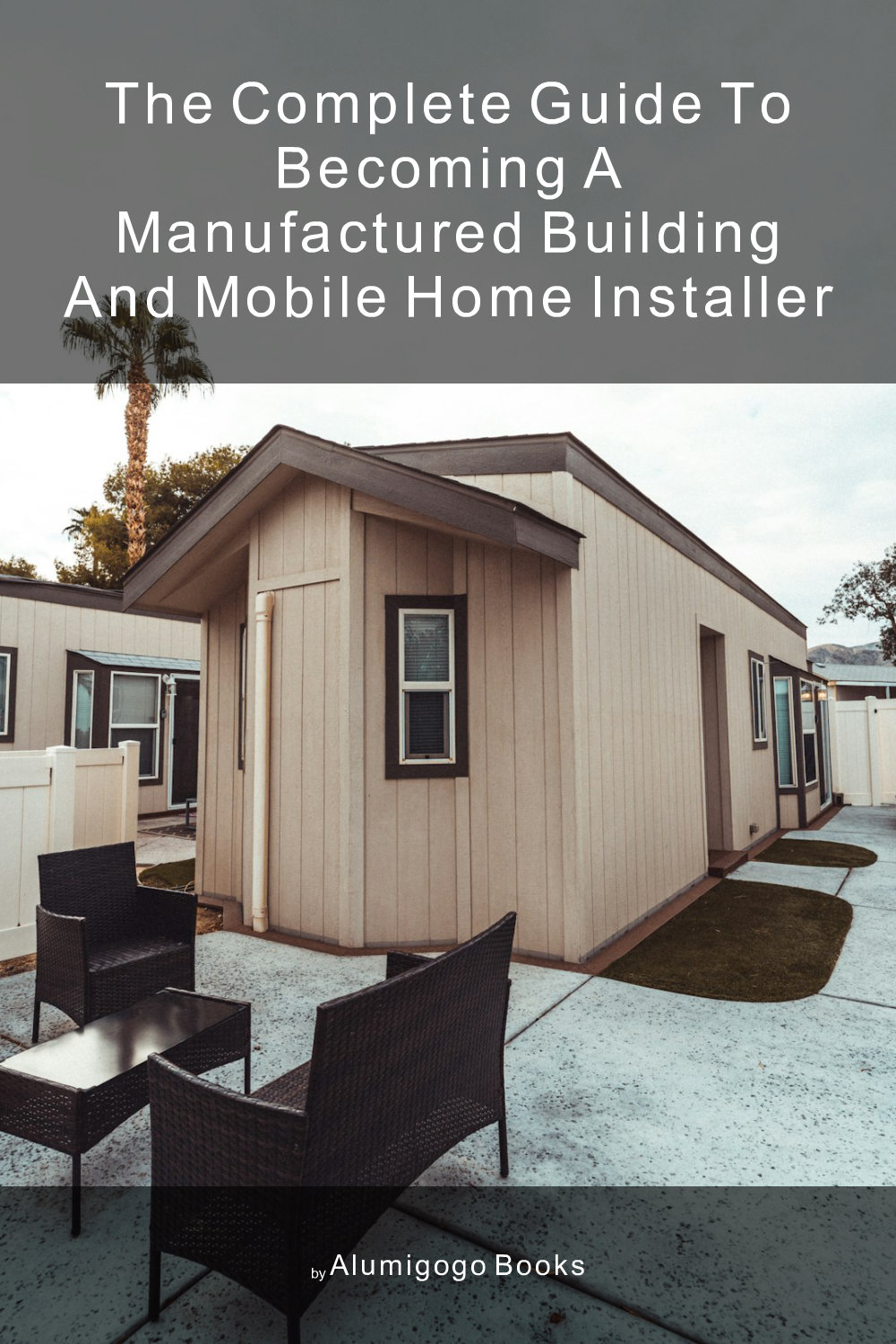 Cover of The Complete Guide to Becoming A Manufactured Building and Mobile Home Installer
