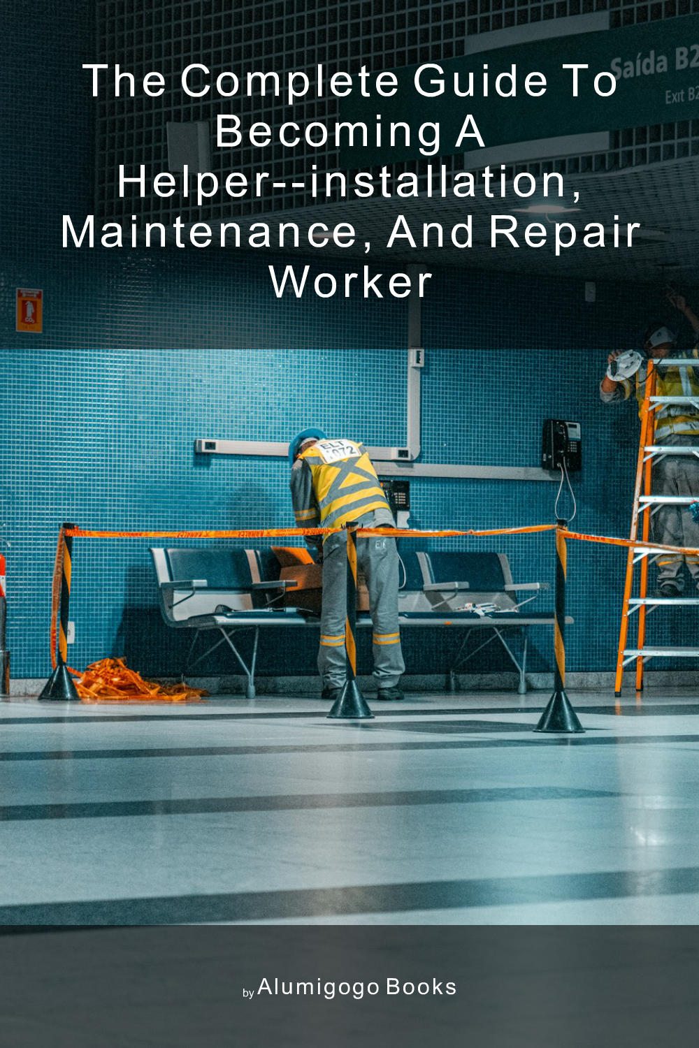 Cover of The Complete Guide to Becoming A Helper--Installation, Maintenance, and Repair Worker