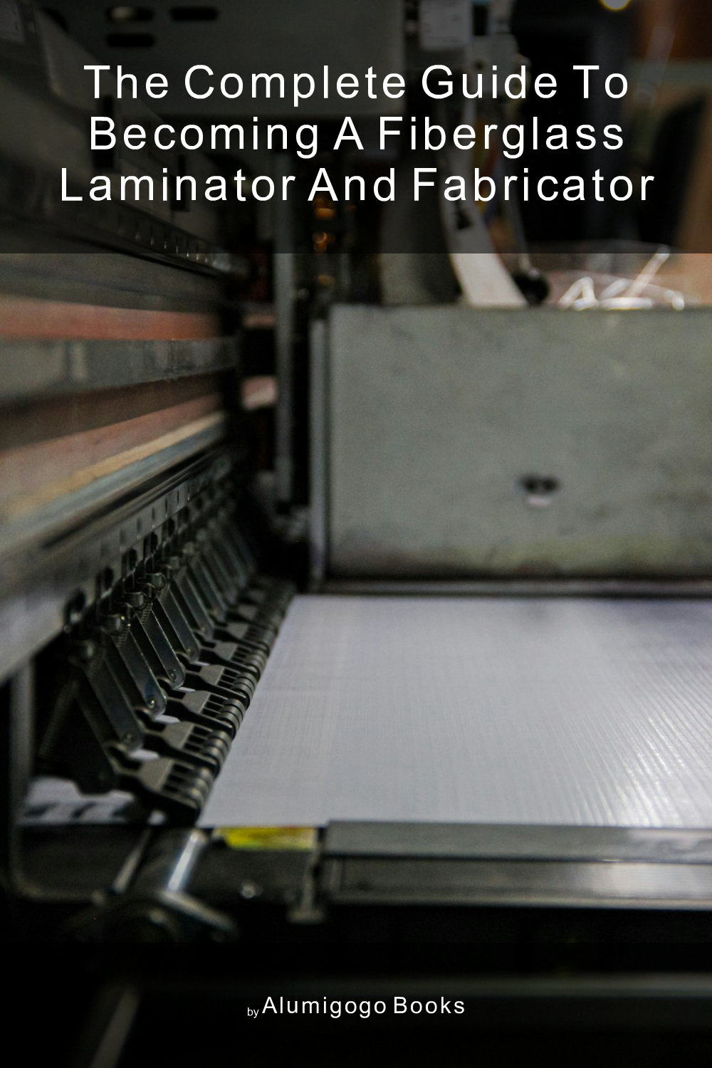 Cover of The Complete Guide to Becoming A Fiberglass Laminator and Fabricator