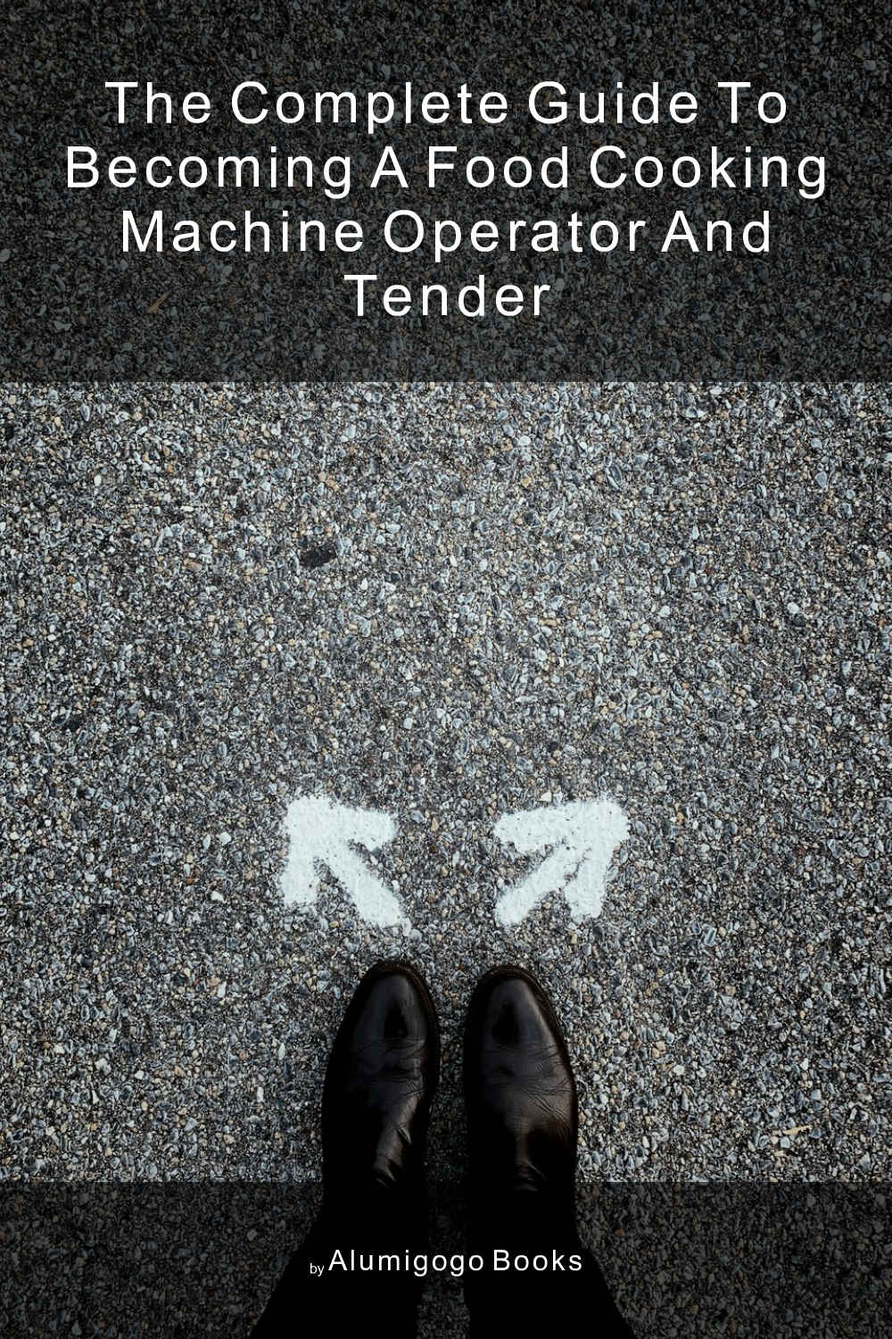 Cover of The Complete Guide to Becoming A Food Cooking Machine Operator and Tender