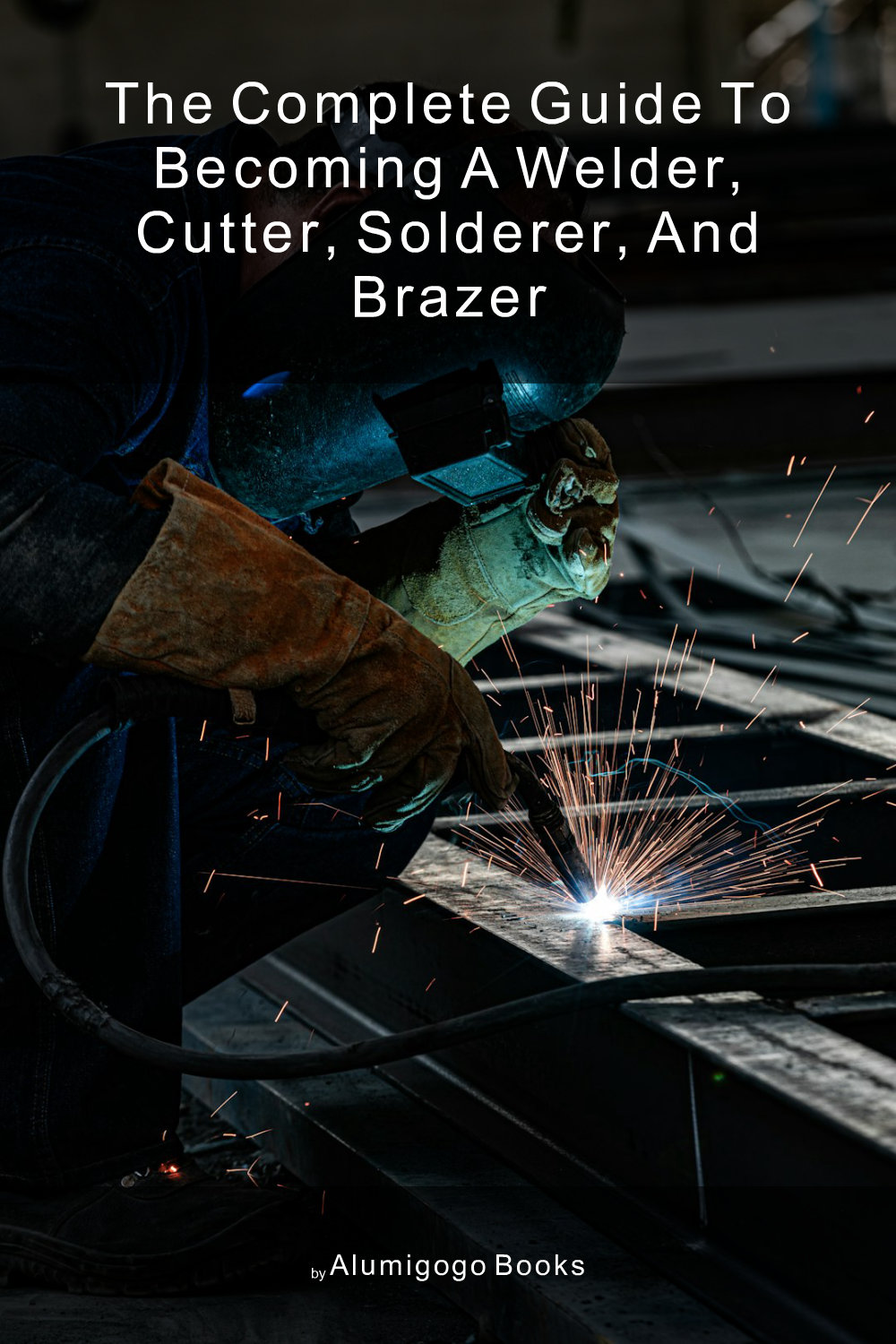 Cover of The Complete Guide to Becoming A Welder, Cutter, Solderer, and Brazer