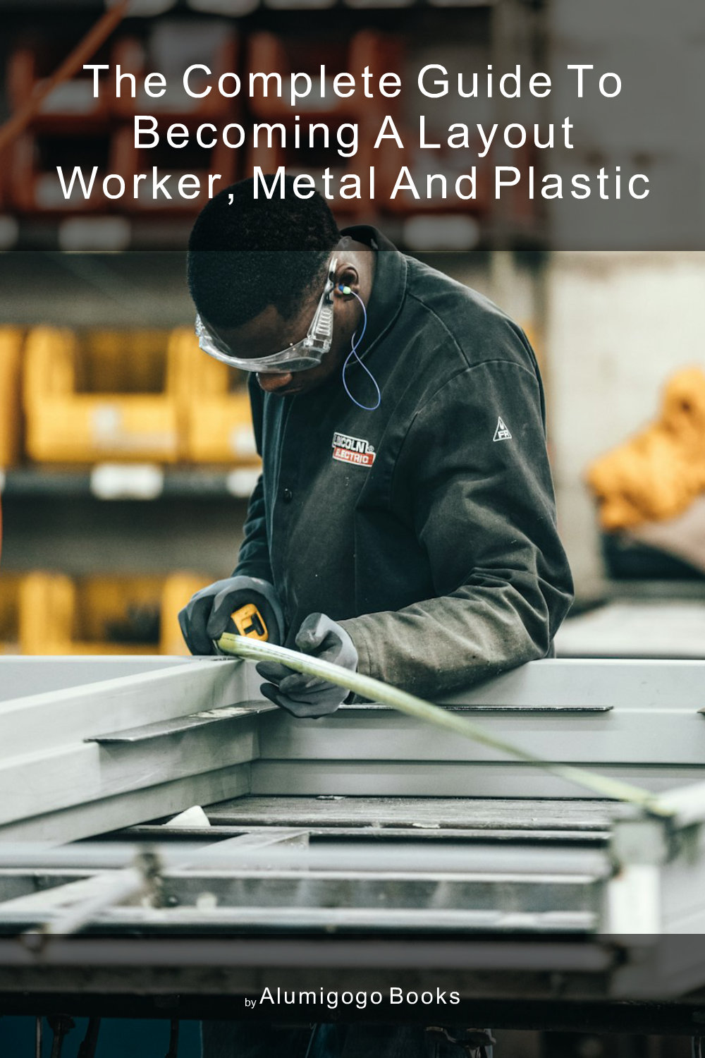 Cover of The Complete Guide to Becoming A Layout Worker, Metal and Plastic