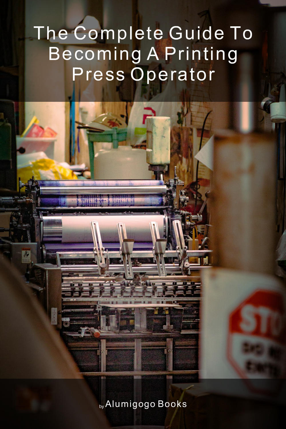 Cover of The Complete Guide to Becoming A Printing Press Operator