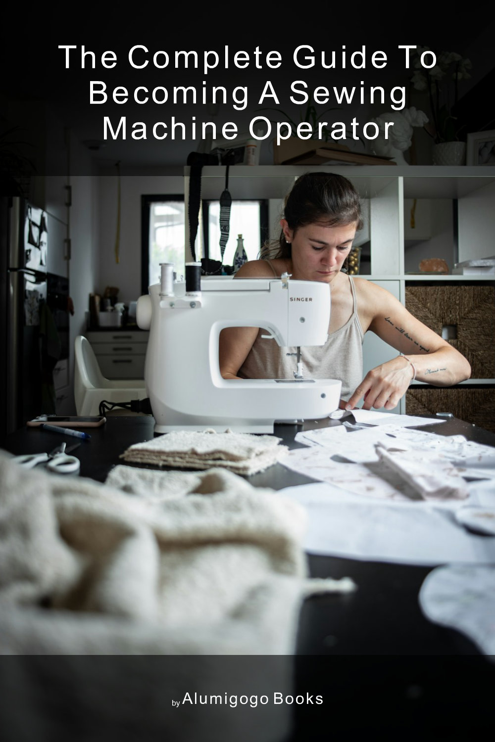 Cover of The Complete Guide to Becoming A Sewing Machine Operator
