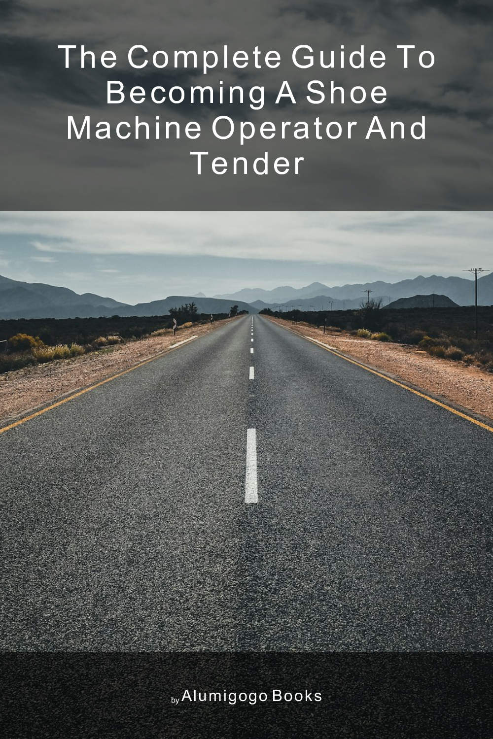 Cover of The Complete Guide to Becoming A Shoe Machine Operator and Tender