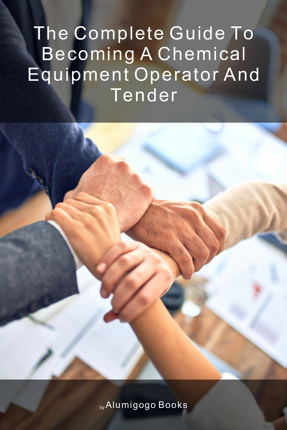 Cover of The Complete Guide to Becoming A Chemical Equipment Operator and Tender