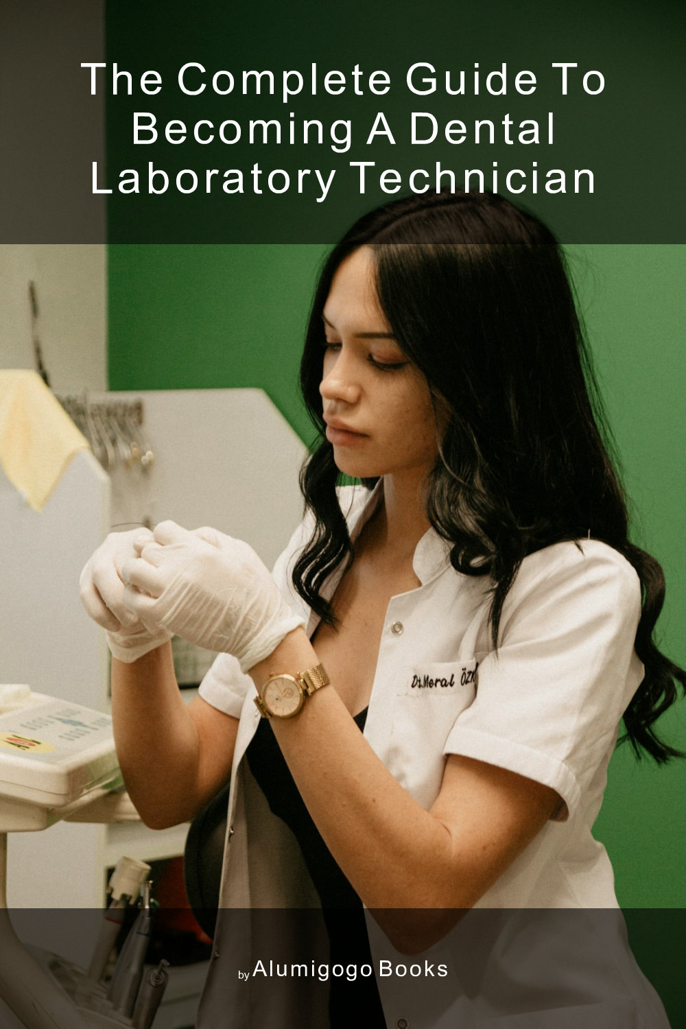 Cover of The Complete Guide to Becoming A Dental Laboratory Technician