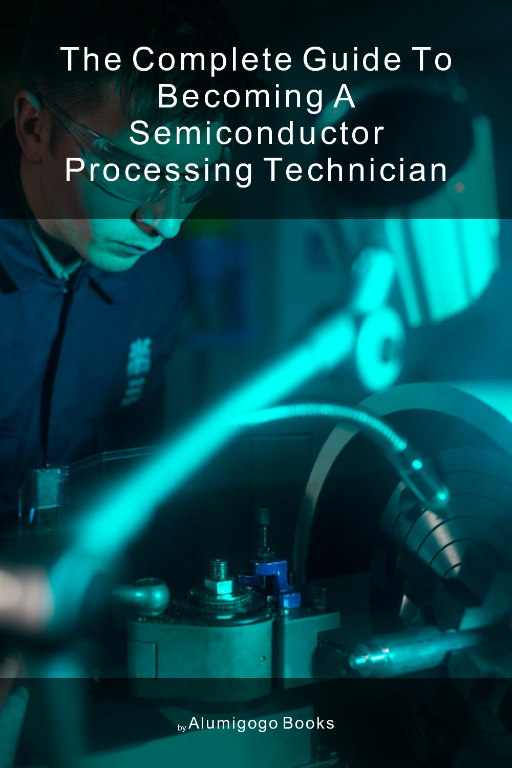 Cover of The Complete Guide to Becoming A Semiconductor Processing Technician