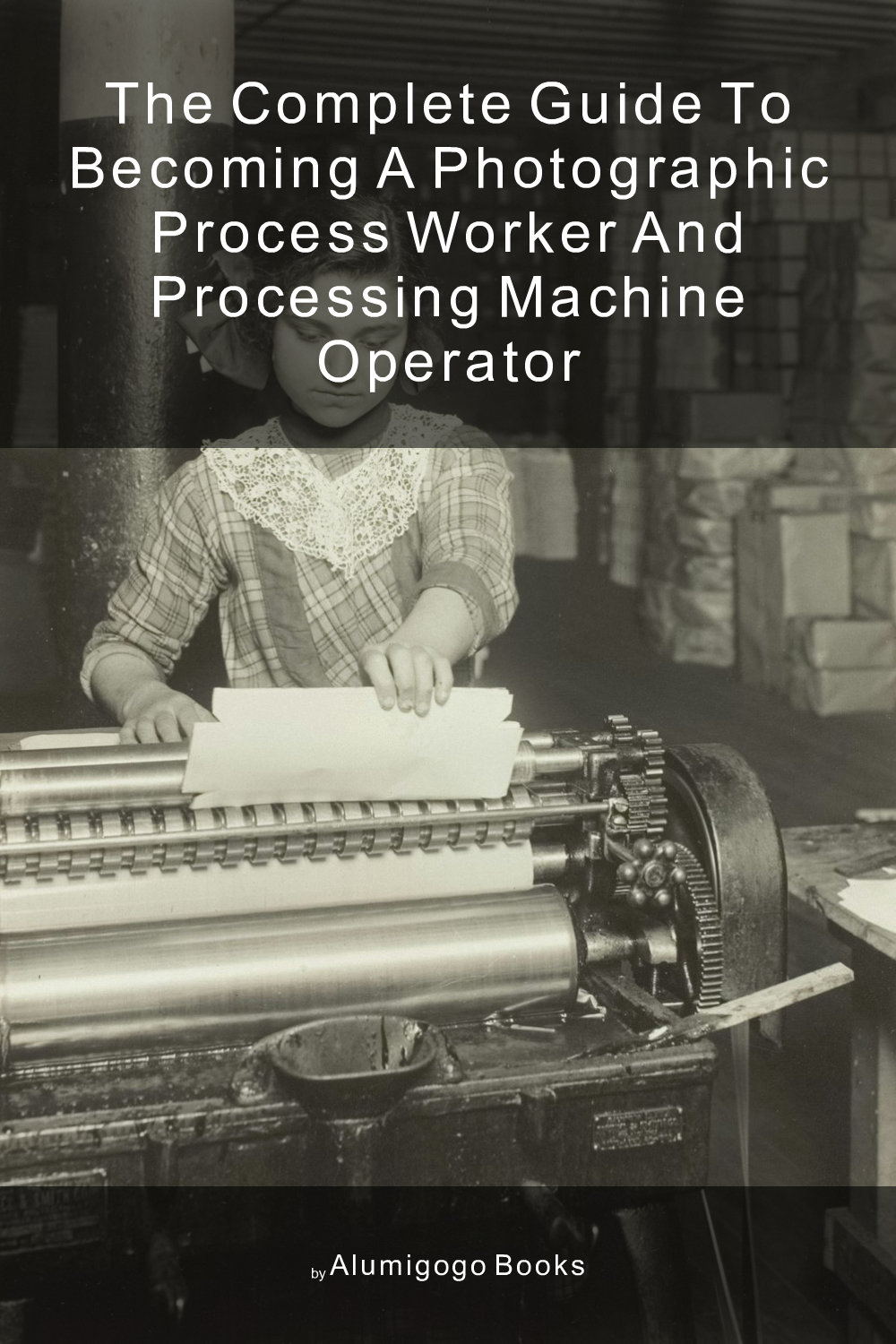 Cover of The Complete Guide to Becoming A Photographic Process Worker and Processing Machine Operator