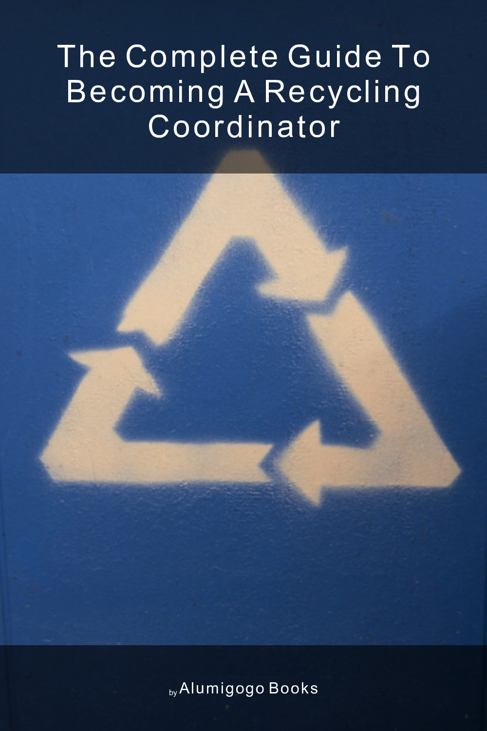 Cover of The Complete Guide to Becoming A Recycling Coordinator