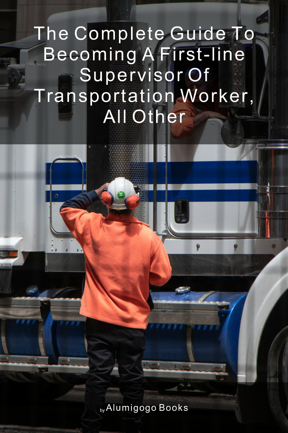Cover of The Complete Guide to Becoming A First-Line Supervisor of Transportation Worker, All Other