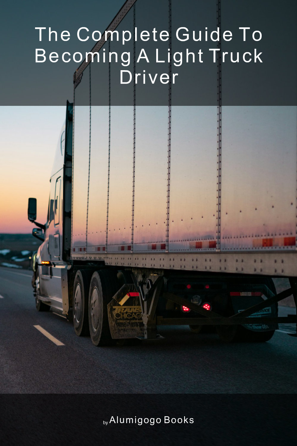 Cover of The Complete Guide to Becoming A Light Truck Driver