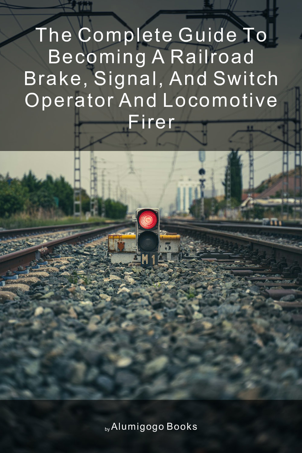Cover of The Complete Guide to Becoming A Railroad Brake, Signal, and Switch Operator and Locomotive Firer