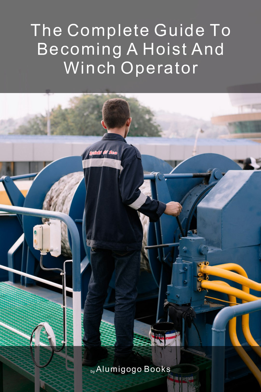 Cover of The Complete Guide to Becoming A Hoist and Winch Operator
