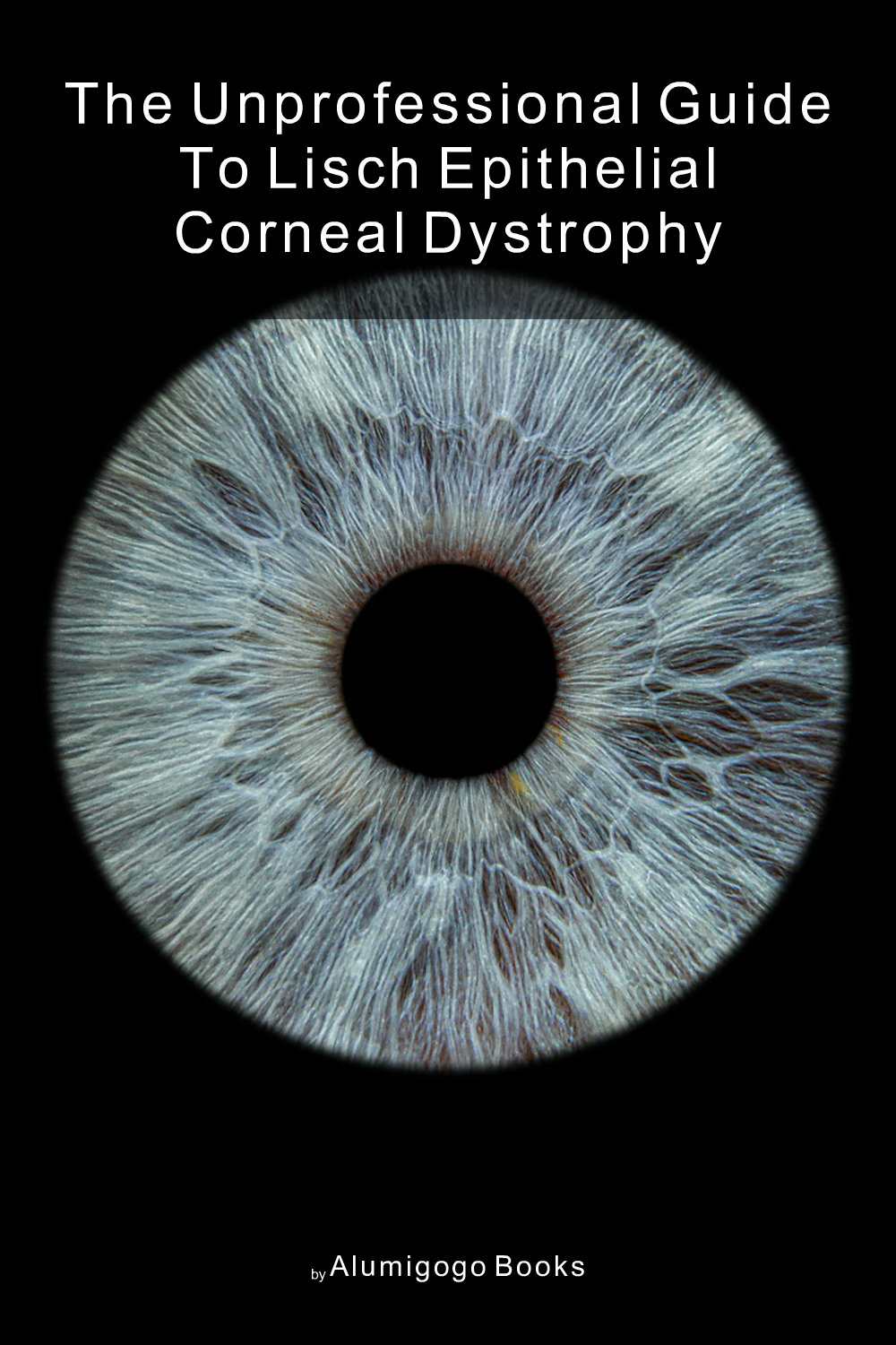 Cover of The Unprofessional Guide to Lisch epithelial corneal dystrophy