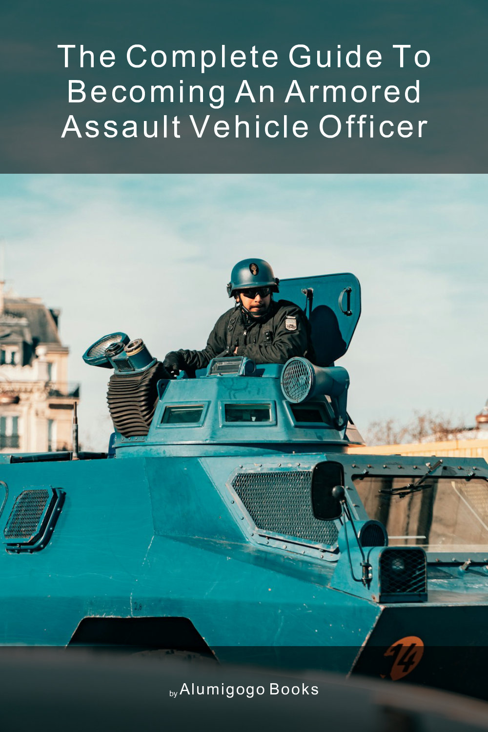 Cover of The Complete Guide to Becoming An Armored Assault Vehicle Officer