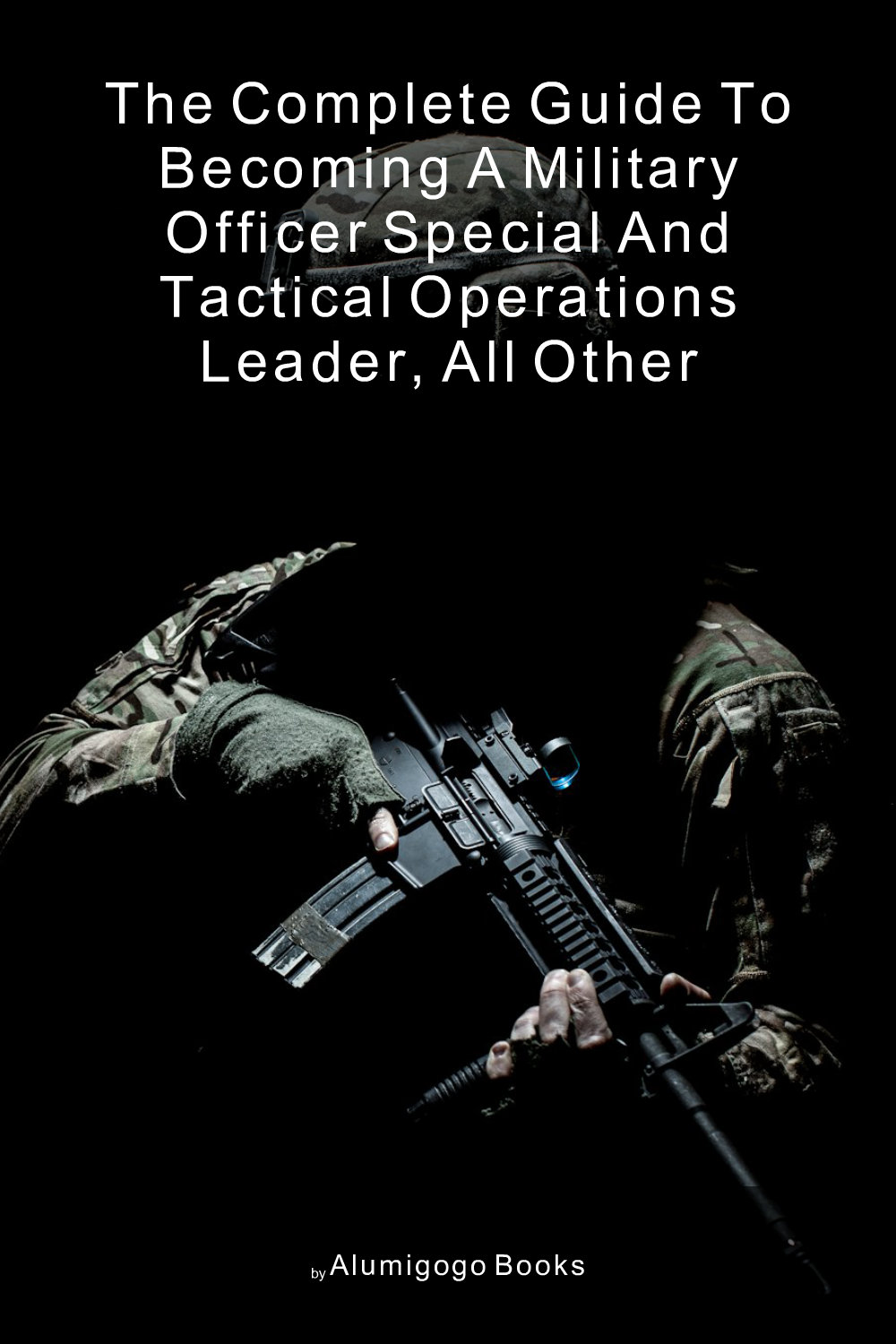 Cover of The Complete Guide to Becoming A Military Officer Special and Tactical Operations Leader, All Other